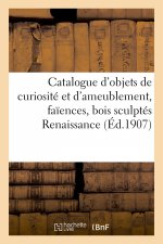 Catalogue D' Objets de Curiosite Et d'Ameublement, Faiences, Bois Sculptes Renaissance