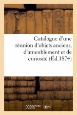 Catalogue d'Une Reunion d'Objets Anciens, d'Ameublement Et de Curiosite