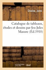 Catalogue de Tableaux, Etudes Et Dessins Par Feu Jules Masure
