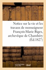 Notice Sur La Vie Et Les Travaux de Monseigneur Francois-Marie Bigex, Archeveque de Chambery