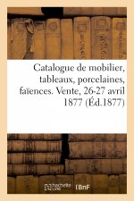 Catalogue de Mobilier, Tableaux Anciens Et Modernes, Porcelaines, Faiences. Vente, 26-27 Avril 1877