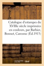 Catalogue d'Estampes Du Xviiie Siecle Imprimees En Couleurs, Oeuvres de Barbier, Bonnet, Caresme