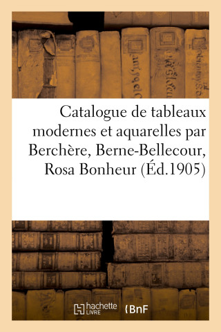 Catalogue de Tableaux Modernes Et Aquarelles Par Berchere, Berne-Bellecour, Rosa Bonheur