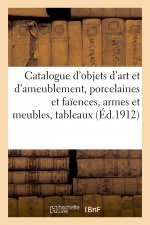 Catalogue d'Objets d'Art Et d'Ameublement, Porcelaines Et Faiences, Armes Et Meubles, Tableaux
