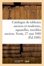 Catalogue de Tableaux Anciens Et Modernes, Aquarelles, Meubles Anciens. Vente, 27 Mai 1880