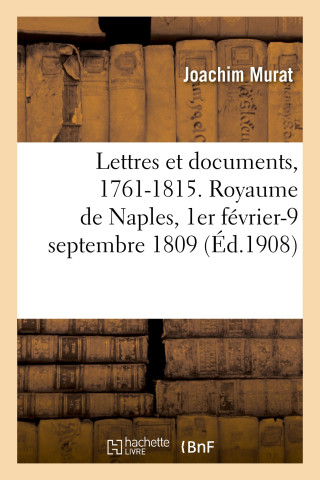 Lettres Et Documents, 1761-1815. Royaume de Naples, 1er Fevrier-9 Septembre 1809