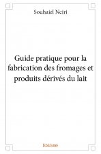 Guide pratique pour la fabrication des fromages et produits dérivés du lait