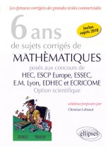 6 ans de sujets corrigés de Mathématiques posés aux concours de H.E.C., ESSEC, E.S.C.P. Europe, E.M. Lyon, EDHEC et ECRICOME - option scientifique - s