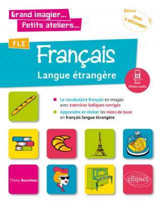 Grand imagier... Petits ateliers... FLE (Français langue étrangère). Le vocabulaire français en images avec exercices ludiques. Apprendre et réviser l