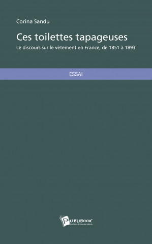 CES TOILETTES TAPAGEUSES : LE DISCOURS SUR LE VETEMENT EN FRANCE, DE 1851 A 1893