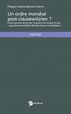 Un ordre mondial post-clausewitzien ? - entre gouvernance par la guerre et utopie d'une gouvernementalité démocratique mondialisée