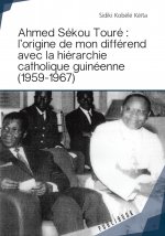 Ahmed Sékou Touré - l'origine de mon différend avec la hiérarchie catholique guinéenne (1959-1967)