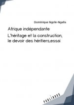 AFRIQUE INDEPENDANTE : L'HERITAGE ET LA CONSTRUCTION, LE DEVOIR DES HERITIERS