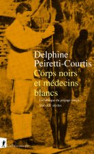 Corps noirs et médecins blancs - La fabrique du préjugé racial XIXe-XXe siècles