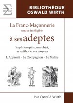 LA FRANC-MACONNERIE  RENDUE INTELLIGIBLE A SES ADEPTES (L'APPRENTI - LE COMPAGNON - LE MAITRE)