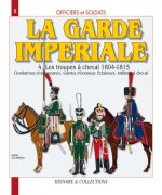 Officiers et soldats de la Garde impériale - 1804-1815: Les troupes à cheval (Tome 4)