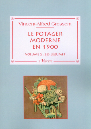 Le potager moderne en 1900 - Volume 2 : les légumes ; cultures et variétés