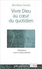 Vivre Dieu au coeur du quotidien - méditations pour le temps ordinaire
