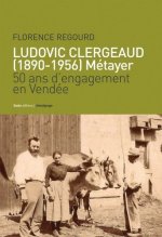 Ludovic Clergeaud, 1890-1956, metayer - 50 ans d'engagement en Vendee
