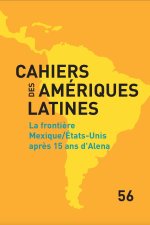 CAHIERS DES AMERIQUES LATINES, 56, 2007. LA FRONTIERE MEXIQUE/ETATS-U NIS APRES 15 ANS D'ALENA