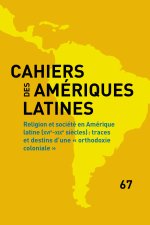CAHIERS DES AMERIQUES LATINES, 67, 2011. RELIGION ET SOCIETE EN AMERI QUE LATINE
