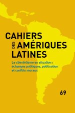 CAHIERS DES AMERIQUES LATINES, 69, 2012. LE CLIENTELISME EN SITUATION  : ECHANGES POLITIQUES, POLITI