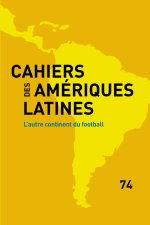 CAHIERS DES AMERIQUES LATINES, 74, 2013. L'AUTRE CONTINENT DU FOOTBAL L
