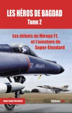 Les héros de Bagdad - tome 2 Les débuts du Mirage F1, et l'aventure du Super-Etendard