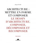 Architecture : mettre en forme et composer - volume 3 Le dessin d'architecture. Composer, décomposer