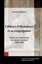 L'abbaye d'Abondance et sa congrégation - d'après la reconstitution du chartrier canonial, 1108-1300