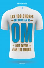 OM - Les 100 choses que tout fan de l'OM doit savoir avant de mourir