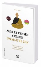 Agir et penser comme un maître zen - Vivre le moment présent, cultiver la simplicité, pratiquer la b