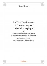 Le tarif des douanes à l’import export présenté et expliqué ou comment chercher et trouver la position tarifaire d’un produit, les droits et taxes, et