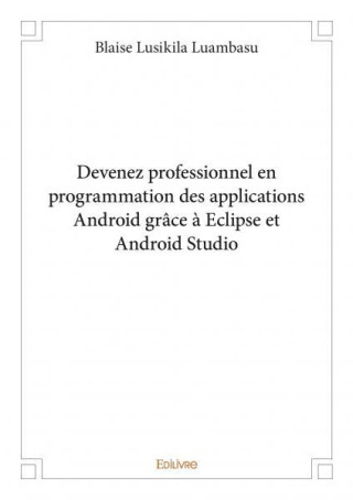 Devenez professionnel en programmation des applications android grâce à eclipse et android studio