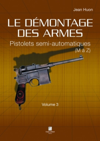 LE DÉMONTAGE DES ARMES - PISTOLETS SEMI-AUTOMATIQUES (DE M À Z) - VOLUME 3