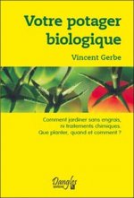 Votre potager biologique - comment jardiner sans engrais ni traitements chimiques, que planter, quand et comment ?