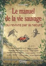 Le manuel de la vie sauvage ou Revivre par la nature - comprendre et prévoir le temps, marcher et s'orienter...