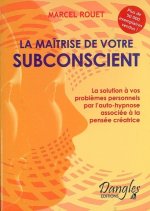 La Maîtrise de votre subconscient - la solution de vos problèmes personnels par l'auto-hypnose associée à la pensée créatrice