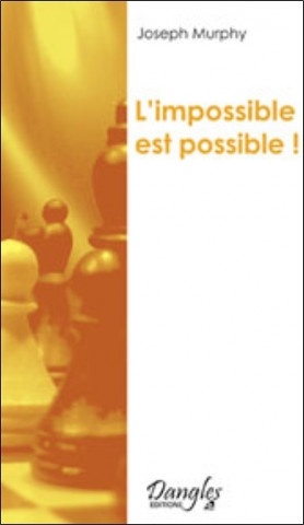 L'impossible est possible ! - la maîtrise de votre puissance créatrice