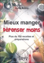 Mieux manger, dépenser moins - plus de 150 recettes et préparations