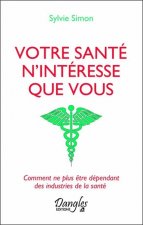 Votre santé n'intéresse que vous - comment ne plus être dépendant des industries de la santé