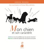 Mon chien et son caractère solutions à tous les problèmes que vous pourrez rencontrer, réponses à toutes les questions que vous pourrez vous poser