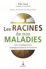 LES RACINES DE NOS MALADIES LES CONSEQUENCES INSOUPCONNEES DE LA TOXICITE