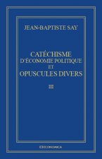 Catéchisme d'économie politique et opuscules divers - Œuvres économiques complètes J.-B. SAY