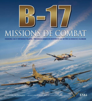 B-17 missions de combat - chasseurs, flak et forteresses volantes, témoignages uniques des missions de la 8e Air Force au-des