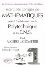 Mathématiques Polytechnique et ENS - Algèbre - Géométrie - Exercices corrigés