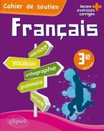 Le français en 3e - Cahier de soutien (orthographe, grammaire, vocabulaire, rédaction, lecture, exercices corrigés)