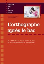 L'orthographe après le bac - Se remettre à niveau pour réussir les écrits professionnels et universitaires en premier cycle (Licences, BTS-BTSA, Prépa