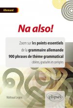Na also! Zoom sur les points essentiels de la grammaire allemande. 900 phrases de thème grammatical ciblées, graduées et corrigées.