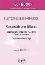 ELECTRONIQUE RADIOFRÉQUENCE - Composants pour télécoms - Amplificateurs, oscillateurs, PLL, filtres, Théorie et simulation - Cours et exercices corrig